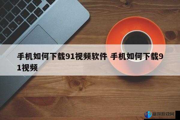 91 短视频安装教程及相关内容介绍